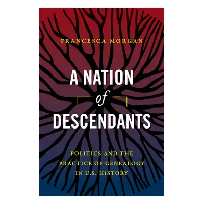 "A Nation of Descendants: Politics and the Practice of Genealogy in U.S. History" - "" ("Morgan 