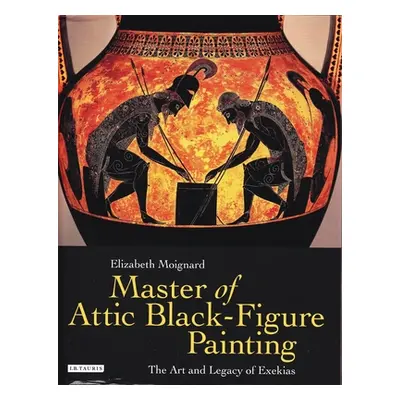 "Master of Attic Black Figure Painting: The Art and Legacy of Exekias" - "" ("Moignard Elizabeth