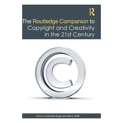 "The Routledge Companion to Copyright and Creativity in the 21st Century" - "" ("Bogre Michelle"