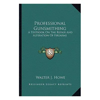 "Professional Gunsmithing: A Textbook on the Repair and Alteration of Firearms" - "" ("Howe Walt