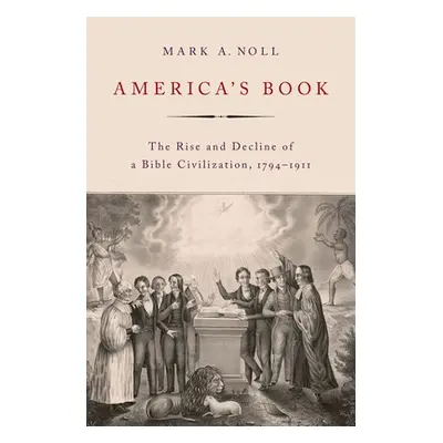 "America's Book: The Rise and Decline of a Bible Civilization, 1794-1911" - "" ("Noll Mark A.")