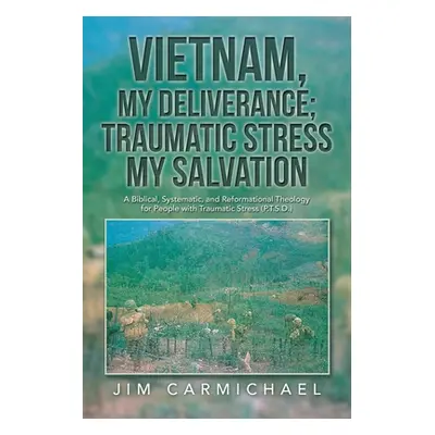 "Vietnam, My Deliverance; Traumatic Stress, My Salvation: A Biblical, Systematic, and Reformatio