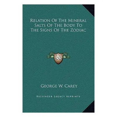 "Relation Of The Mineral Salts Of The Body To The Signs Of The Zodiac" - "" ("Carey George W.")