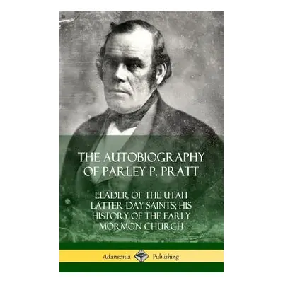 "The Autobiography of Parley P. Pratt: Leader of the Utah Latter Day Saints; His History of the 