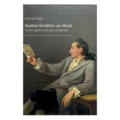 "Goethes Verhltnis zur Musik: Nichts kapiert und alles verstanden" - "" ("Kupper Dietlinde")