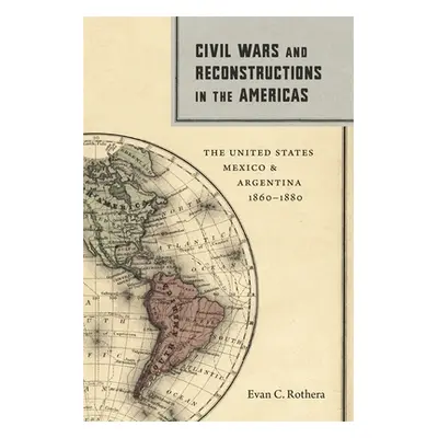 "Civil Wars and Reconstructions in the Americas: The United States, Mexico, and Argentina, 1860-