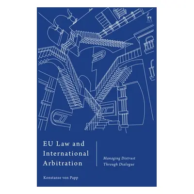 "EU Law and International Arbitration: Managing Distrust Through Dialogue" - "" ("Papp Konstanze