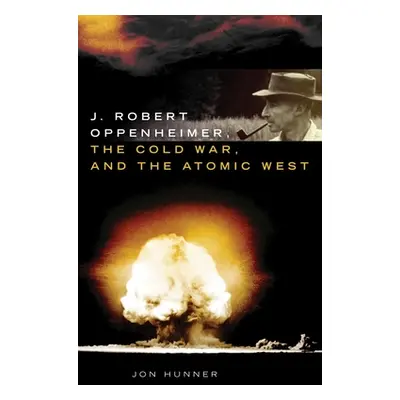 "J. Robert Oppenheimer, the Cold War, and the Atomic West" - "" ("Hunner Jon")