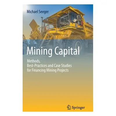 "Mining Capital: Methods, Best-Practices and Case Studies for Financing Mining Projects" - "" ("