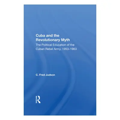 "Cuba and the Revolutionary Myth: The Political Education of the Cuban Rebel Army, 1953-1963" - 