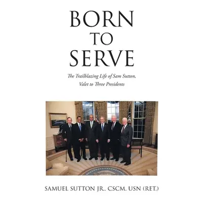 "Born to Serve: The Trailblazing Life of Sam Sutton, Valet to Three Presidents" - "" ("Sutton Cs