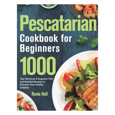 "Pescatarian Cookbook for Beginners: 1000-Day Delicious & Exquisite Fish and Seafood Recipes to 