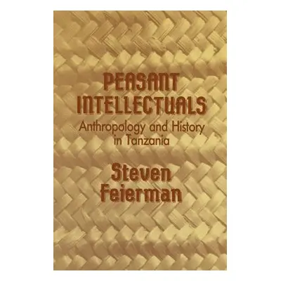 "Peasant Intellectuals: Anthropology and History in Tanzania" - "" ("Feierman Steven M.")