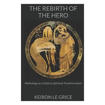 "The Rebirth of the Hero: Mythology as a Guide to Spiritual Transformation" - "" ("Le Grice Keir