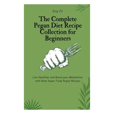 "The Complete Pegan Diet Recipe Collection for Beginners: Live Healthier and Boost your Metaboli