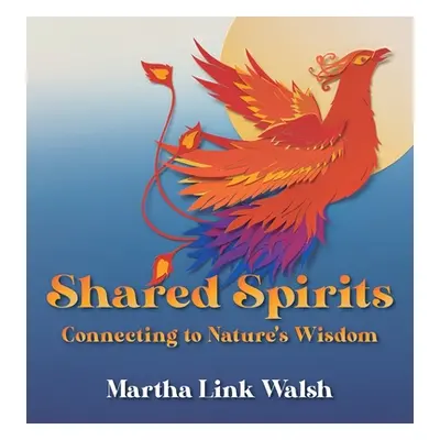 "Shared Spirits: Connecting to Nature's Wisdom" - "" ("Walsh Martha Link")