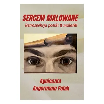 "Sercem Malowane: Retrospekcja poetki & malarki" - "" ("Angermann Polak Agnieszka")