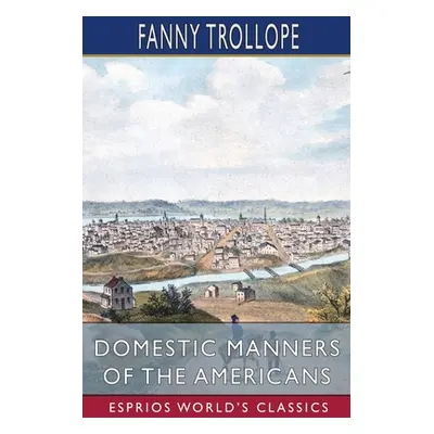 "Domestic Manners of the Americans (Esprios Classics)" - "" ("Trollope Fanny")