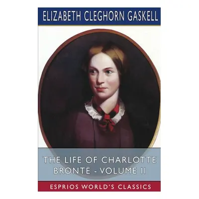 "The Life of Charlotte Bront - Volume II (Esprios Classics)" - "" ("Gaskell Elizabeth Cleghorn")