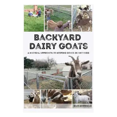 "Backyard Dairy Goats: A natural approach to keeping goats in any yard" - "" ("Downham Kate")