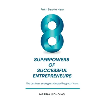 "The 8 Superpowers of Successful Entrepreneurs: From Zero to Hero: The Business Strategies Adopt