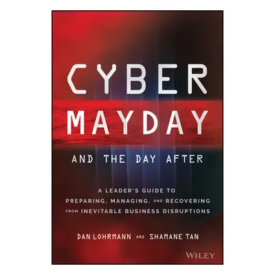 "Cyber Mayday and the Day After: A Leader's Guide to Preparing, Managing, and Recovering from In