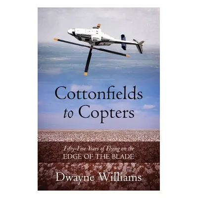 "Cottonfields to Copters: Fifty-Five Years of Flying on the Edge of the Blade" - "" ("Williams D