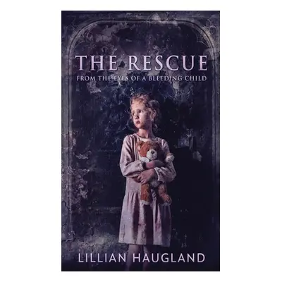 "The Rescue: From The Eyes Of A Bleeding Child" - "" ("Haugland Lillian")