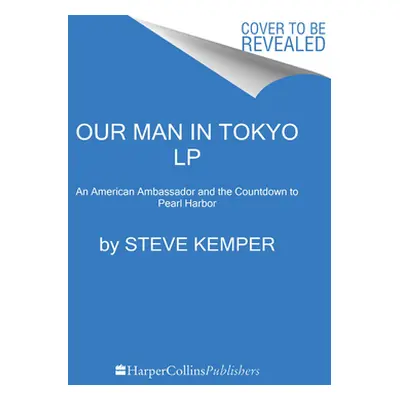 "Our Man in Tokyo: An American Ambassador and the Countdown to Pearl Harbor" - "" ("Kemper Steve