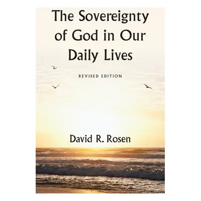 "The Sovereignty of God in Our Daily Lives: Revised Edition" - "" ("Rosen David R.")