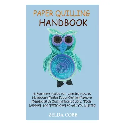 "Paper Quilling Handbook: A Beginners Guide for Learning How to Handcraft Stylish Paper Quilling