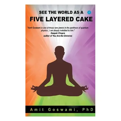 "See the world as a five layered cake" - "" (" Goswami Amit")