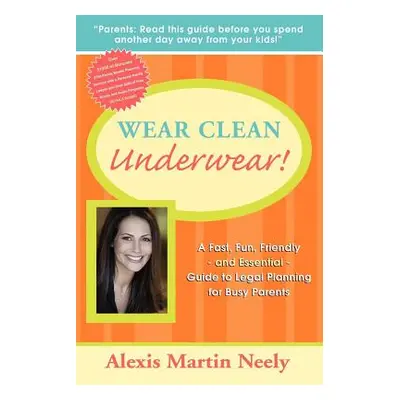 "Wear Clean Underwear!: A Fast, Fun, Friendly and Essential Guide to Legal Planning for Busy Par