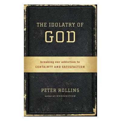 "The Idolatry of God: Breaking Our Addiction to Certainty and Satisfaction" - "" ("Rollins Peter