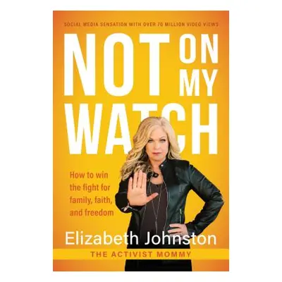 "Not on My Watch: How to Win the Fight for Family, Faith and Freedom" - "" ("Johnston Elizabeth"