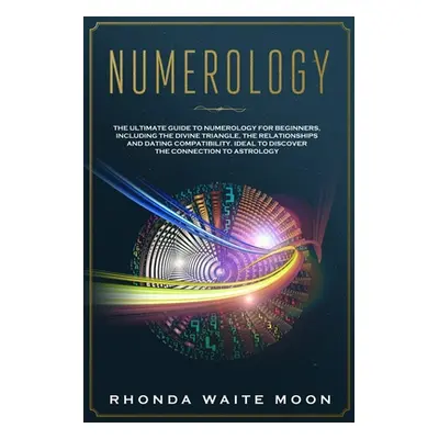 "Numerology: The Ultimate Guide to Numerology for Beginners, Including the Divine Triangle, the 