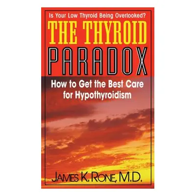 "The Thyroid Paradox: How to Get the Best Care for Hypothyroidism" - "" ("Rone James K.")