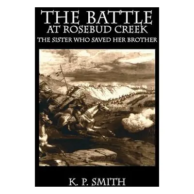 "The Battle at Rosebud Creek: The Sister who Saved her Brother" - "" ("Smith K. P.")