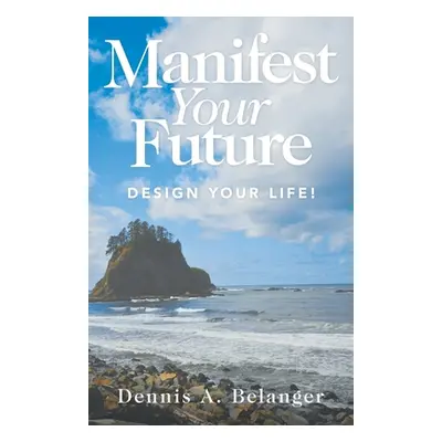 "Manifest Your Future: Design Your Life!" - "" ("Belanger Dennis A.")