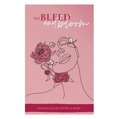 "To Bleed and Bloom" - "" ("Ascoli Ashleigh")