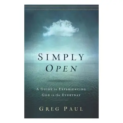 "Simply Open: A Guide to Experiencing God in the Everyday" - "" ("Paul Greg")