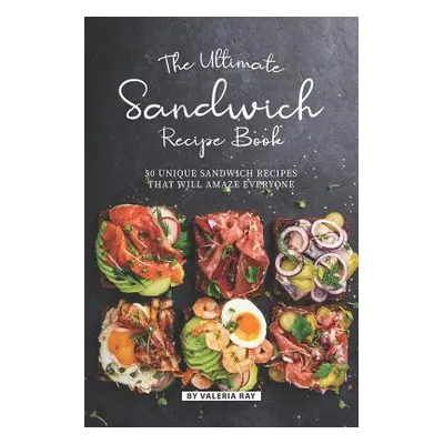 "The Ultimate Sandwich Recipe Book: 50 Unique Sandwich Recipes That Will Amaze Everyone" - "" ("