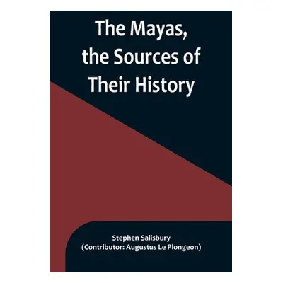 "The Mayas, the Sources of Their History; Dr. Le Plongeon in Yucatan, His Account of Discoveries