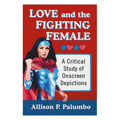 "Love and the Fighting Female: A Critical Study of Onscreen Depictions" - "" ("Palumbo Allison P