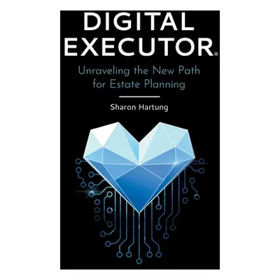 "Digital Executor(R): Unraveling the New Path for Estate Planning" - "" ("Hartung Sharon")