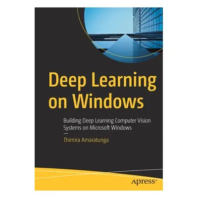 "Deep Learning on Windows: Building Deep Learning Computer Vision Systems on Microsoft Windows" 