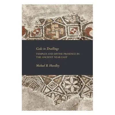 "Gods in Dwellings: Temples and Divine Presence in the Ancient Near East" - "" ("Hundley Michael