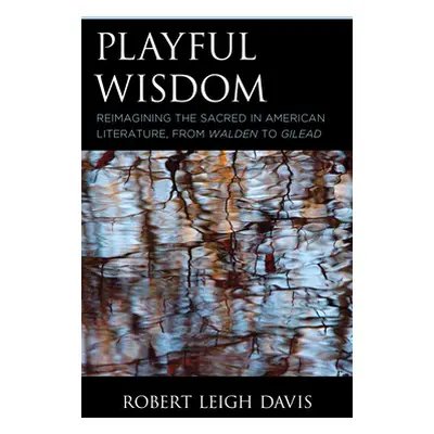 "Playful Wisdom: Reimagining the Sacred in American Literature, from Walden to Gilead" - "" ("Da