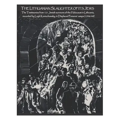 "The Lithuanian Slaughter of its Jews: The Testimonies of 121 Jewish survivors of the Holocaust 