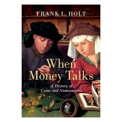 "When Money Talks: A History of Coins and Numismatics" - "" ("Holt Frank L.")